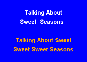 Talking About
Sweet Seasons

Talking About Sweet
Sweet Sweet Seasons