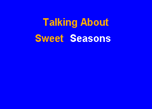 Talking About
Sweet Seasons