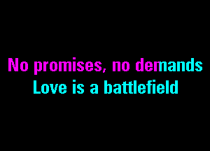 No promises, no demands

Love is a battlefield