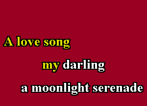 A love song

my darling

a moonlight serenade
