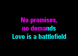 No promises,

no demands
Love is a battlefield