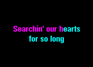 Searchin' our hearts

forsolong