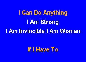 I Can Do Anything
lAm Strong

I Am Invincible I Am Woman

If I Have To