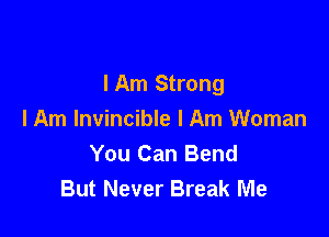 lAm Strong

I Am Invincible I Am Woman
You Can Bend
But Never Break Me
