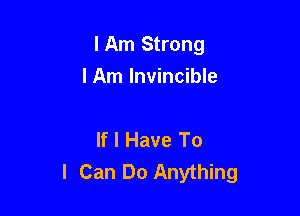 lAm Strong

I Am Invincible

If I Have To
I Can Do Anything