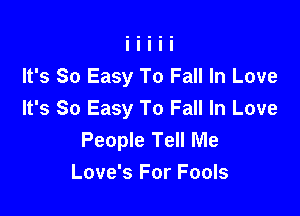 It's So Easy To Fall In Love

It's So Easy To Fall In Love
People Tell Me
Love's For Fools