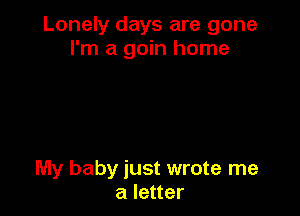 Lonely days are gone
I'm a gain home

My baby just wrote me
a letter