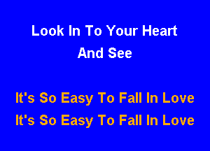 Look In To Your Heart
And See

It's So Easy To Fall In Love
It's So Easy To Fall In Love