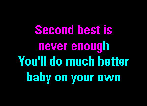 Second best is
never enough

You'll do much better
baby on your own