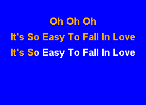 Oh Oh Oh
It's So Easy To Fall In Love

It's So Easy To Fall In Love