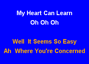 My Heart Can Learn
Oh Oh Oh

Well It Seems So Easy
Ah Where You're Concerned