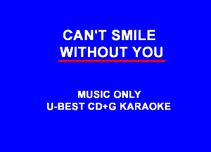 CAN'T SMILE
WITHOUT YOU

MUSIC ONLY
U-BEST CDi'G KARAOKE