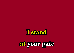 I stand

at your gate