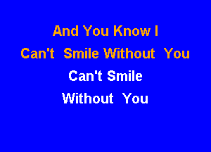 And You Know I
Can't Smile Without You

Can't Smile
Without You