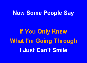 Now Some People Say

If You Only Knew
What I'm Going Through
I Just Can't Smile