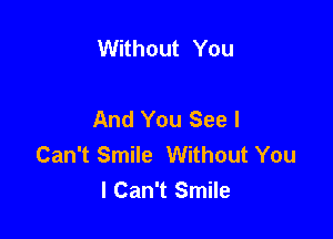 Without You

And You See I

Can't Smile Without You
I Can't Smile