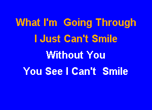 What I'm Going Through
lJust Can't Smile
Without You

You See I Can't Smile