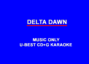 DELTA DAWN

MUSIC ONLY
U-BEST CDtG KARAOKE