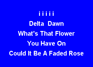 Delta Dawn
What's That Flower

You Have On
Could It Be A Faded Rose