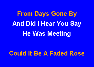 From Days Gone By
And Did I Hear You Say

He Was Meeting

Could It Be A Faded Rose