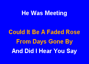 He Was Meeting

Could It Be A Faded Rose

From Days Gone By
And Did I Hear You Say