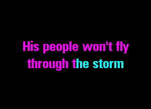 His people won't flyr

through the storm