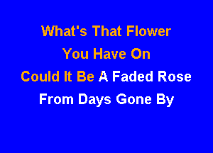 What's That Flower
You Have 0n
Could It Be A Faded Rose

From Days Gone By