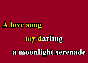 A love song

my darling

a moonlight serenade