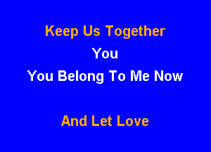 Keep Us Together

You
You Belong To Me Now

And Let Love