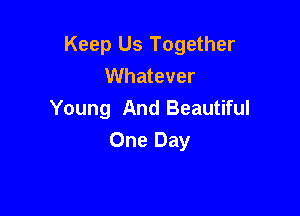 Keep Us Together
Whatever

Young And Beautiful
One Day