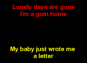 Lonely days are gone
I'm a gain home

My baby just wrote me
a letter