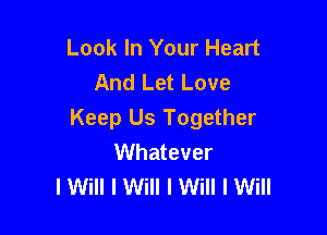 Look In Your Heart
And Let Love

Keep Us Together
Whatever
I Will I Will I Will I Will