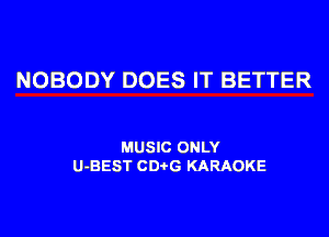 NOBODY DOES IT BETTER

MUSIC ONLY
U-BEST CD G KARAOKE