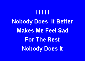 Nobody Does It Better
Makes Me Feel Sad

For The Rest
Nobody Does It