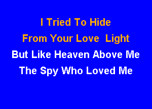 I Tried To Hide
From Your Love Light
But Like Heaven Above Me

The Spy Who Loved Me