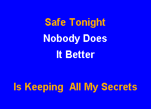 Safe Tonight
Nobody Does
It Better

Is Keeping All My Secrets