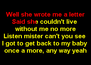 Well she wrote me a letter
Said she couldn't live
without me no more
Listen mister can't you see
I got to get back to my baby
once a more, any way yeah