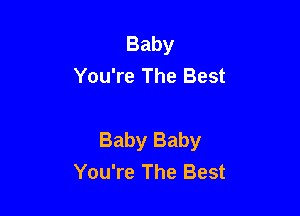 Baby
You're The Best

Baby Baby
You're The Best