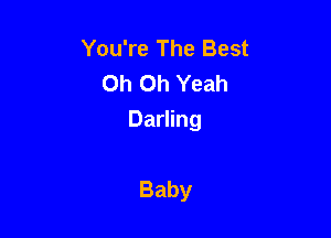 You're The Best
Oh Oh Yeah

Darling

Baby