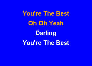 You're The Best
Oh Oh Yeah

Darling
You're The Best