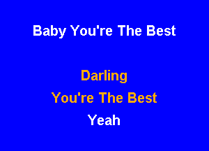 Baby You're The Best

Darling
You're The Best
Yeah