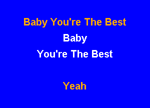 Baby You're The Best
Baby
You're The Best

Yeah