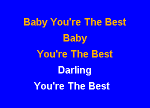 Baby You're The Best
Baby
You're The Best

Darling
You're The Best