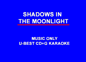 SHADOWS IN
THE MOONLIGHT

MUSIC ONLY
U-BEST CD-I-G KARAOKE