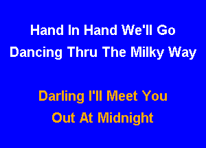 Hand In Hand We'll Go
Dancing Thru The Milky Way

Darling I'll Meet You
Out At Midnight