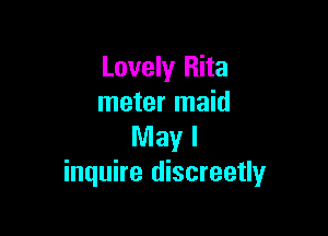 Lovely Rita
meter maid

May I
inquire discreetly