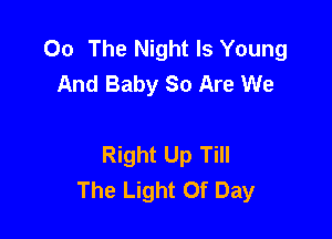 00 The Night Is Young
And Baby So Are We

Right Up Till
The Light Of Day