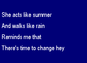 She acts like summer
And walks like rain

Reminds me that

There's time to change hey