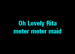 0h Lovely Rita

meter meter maid