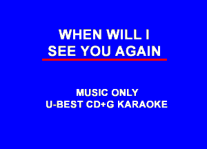 WHEN WILLI
SEE YOU AGAIN

MUSIC ONLY
U-BEST CD-I-G KARAOKE